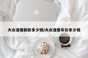 大众凌度新款多少钱/大众凌度车价多少钱