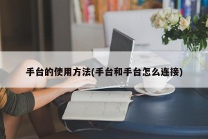 手台的使用方法(手台和手台怎么连接)