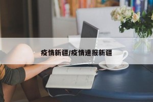 疫情新疆/疫情速报新疆
